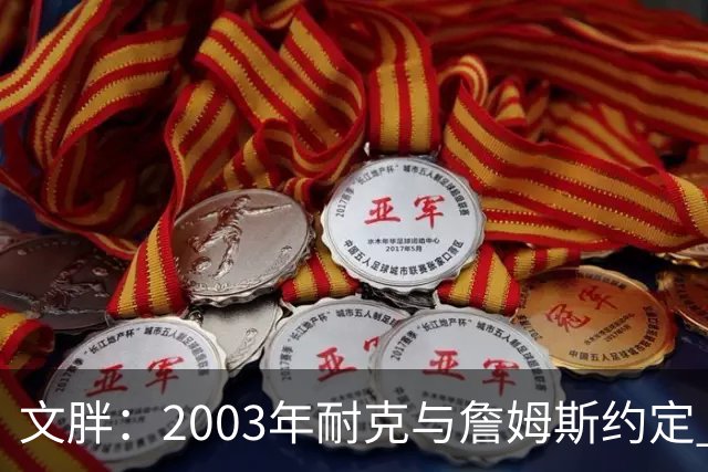 文胖：2003年耐克与詹姆斯约定 若他去尼克斯将增加20-30%的奖金